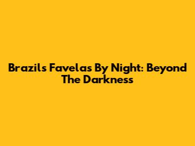 Brazil's Favelas By Night: Beyond The Darkness