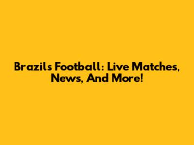 Brazil's Football: Live Matches, News, And More!