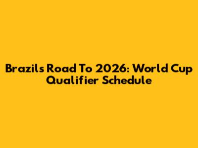 Brazil's Road To 2026: World Cup Qualifier Schedule