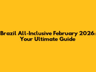 Brazil All-Inclusive February 2026: Your Ultimate Guide