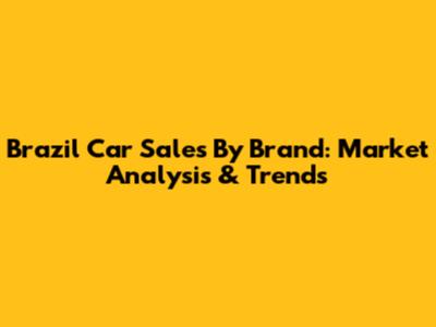 Brazil Car Sales By Brand: Market Analysis & Trends