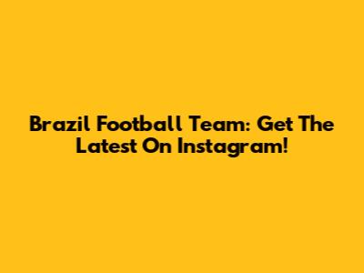 Brazil Football Team: Get The Latest On Instagram!