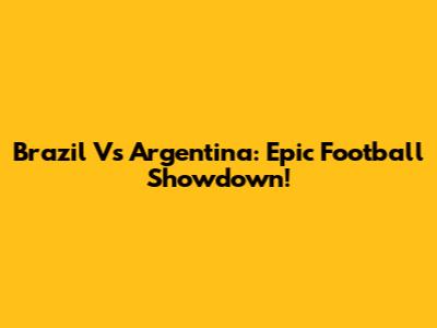 Brazil Vs Argentina: Epic Football Showdown!