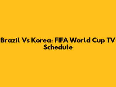 Brazil Vs Korea: FIFA World Cup TV Schedule
