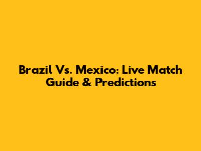 Brazil Vs. Mexico: Live Match Guide & Predictions