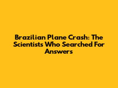Brazilian Plane Crash: The Scientists Who Searched For Answers