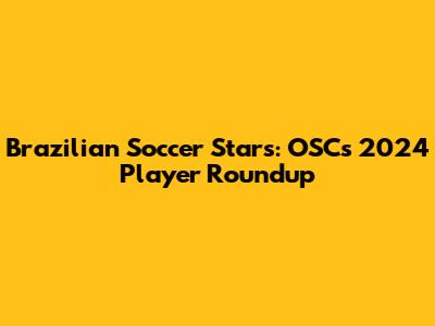 Brazilian Soccer Stars: OSC's 2024 Player Roundup