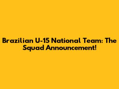 Brazilian U-15 National Team: The Squad Announcement!