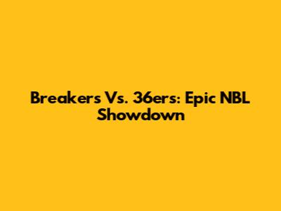Breakers Vs. 36ers: Epic NBL Showdown