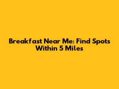 Breakfast Near Me: Find Spots Within 5 Miles