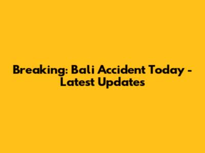 Breaking: Bali Accident Today - Latest Updates