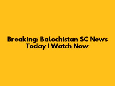 Breaking: Balochistan SC News Today | Watch Now