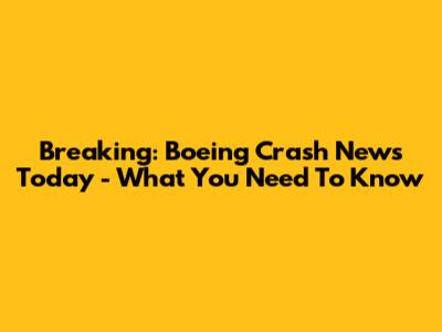 Breaking: Boeing Crash News Today - What You Need To Know