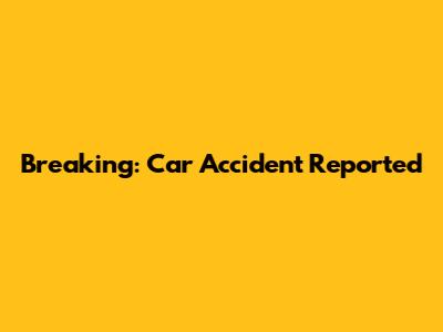 Breaking: Car Accident Reported