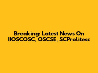Breaking: Latest News On IIOSCOSC, OSCSE, SCProlitesc