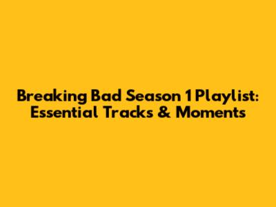 Breaking Bad Season 1 Playlist: Essential Tracks & Moments