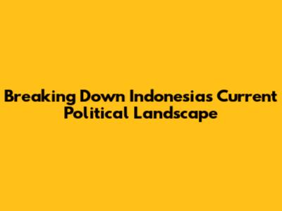Breaking Down Indonesia's Current Political Landscape
