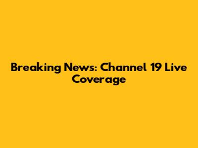 Breaking News: Channel 19 Live Coverage