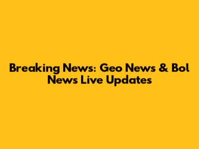 Breaking News: Geo News & Bol News Live Updates