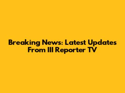 Breaking News: Latest Updates From III Reporter TV