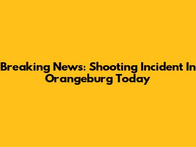 Breaking News: Shooting Incident In Orangeburg Today