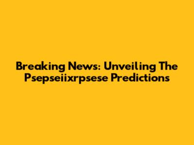 Breaking News: Unveiling The Psepseiixrpsese Predictions