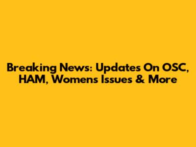 Breaking News: Updates On OSC, HAM, Women's Issues & More