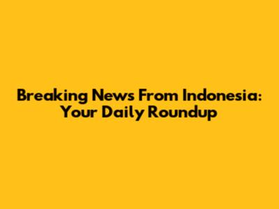 Breaking News From Indonesia: Your Daily Roundup