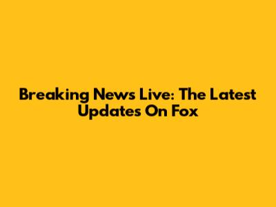Breaking News Live: The Latest Updates On Fox