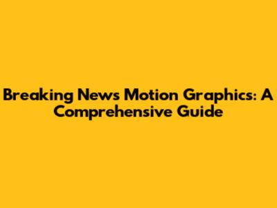 Breaking News Motion Graphics: A Comprehensive Guide