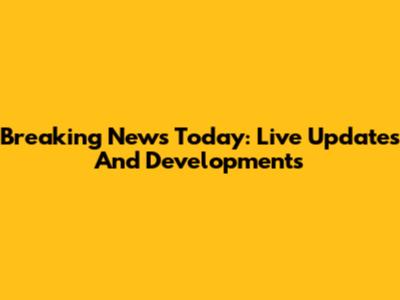 Breaking News Today: Live Updates And Developments