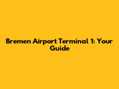 Bremen Airport Terminal 1: Your Guide