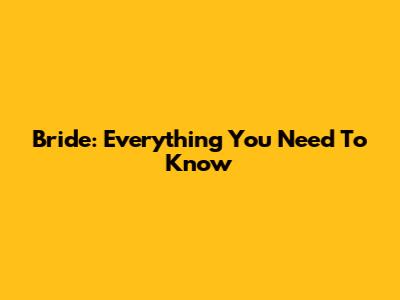 Bride: Everything You Need To Know