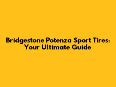 Bridgestone Potenza Sport Tires: Your Ultimate Guide
