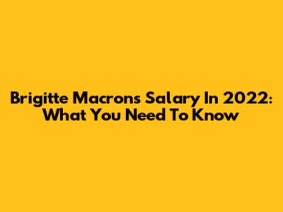 Brigitte Macron's Salary In 2022: What You Need To Know