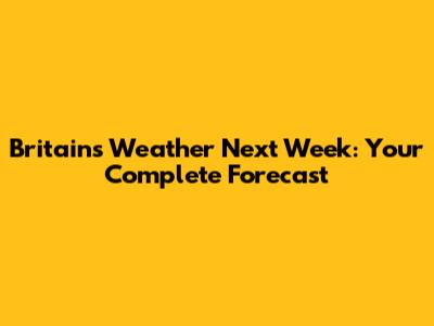 Britain's Weather Next Week: Your Complete Forecast