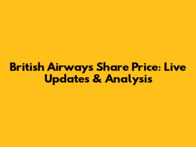 British Airways Share Price: Live Updates & Analysis
