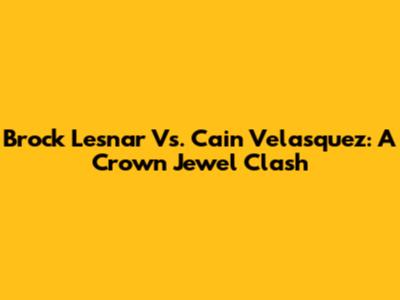 Brock Lesnar Vs. Cain Velasquez: A Crown Jewel Clash