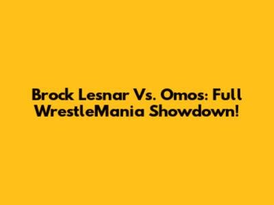 Brock Lesnar Vs. Omos: Full WrestleMania Showdown!