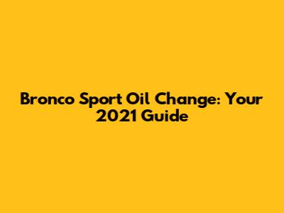 Bronco Sport Oil Change: Your 2021 Guide