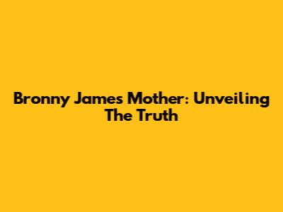 Bronny James' Mother: Unveiling The Truth