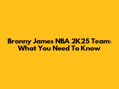 Bronny James' NBA 2K25 Team: What You Need To Know