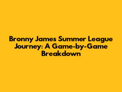 Bronny James' Summer League Journey: A Game-by-Game Breakdown