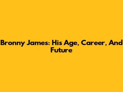 Bronny James: His Age, Career, And Future