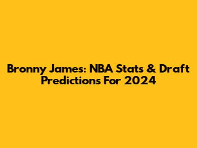 Bronny James: NBA Stats & Draft Predictions For 2024