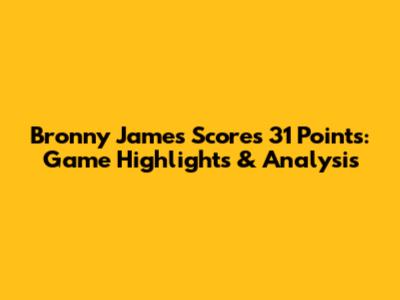 Bronny James Scores 31 Points: Game Highlights & Analysis