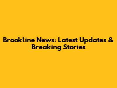 Brookline News: Latest Updates & Breaking Stories