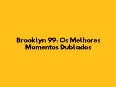 Brooklyn 99: Os Melhores Momentos Dublados
