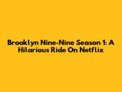Brooklyn Nine-Nine Season 1: A Hilarious Ride On Netflix