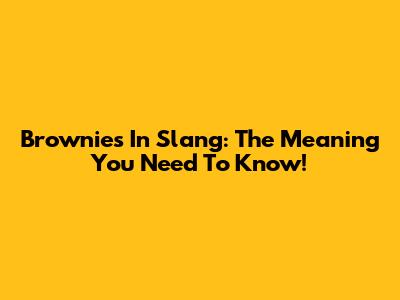 Brownies In Slang: The Meaning You Need To Know!